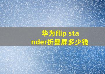 华为flip stander折叠屏多少钱